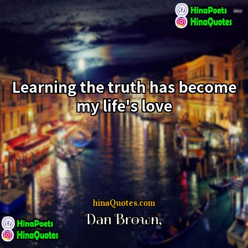 Dan Brown Quotes | Learning the truth has become my life's